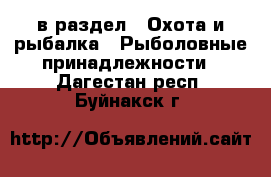  в раздел : Охота и рыбалка » Рыболовные принадлежности . Дагестан респ.,Буйнакск г.